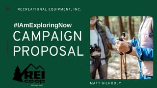 CAMPAIGN
PROPOSAL
#IAmExploringNow
RECREATIONAL EQUIPMENT, INC.
MATT GILHOOLY
(REI Logo, 2019)
 