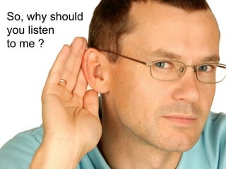So, why should
you listen
to me ?
 