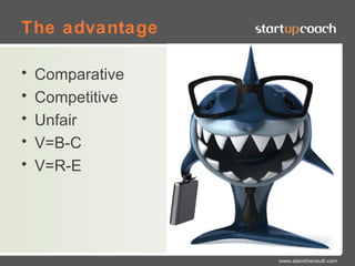 The advantage

•   Comparative
•   Competitive
•   Unfair
•   V=B-C
•   V=R-E




                  www.alaintheriault.com
 
