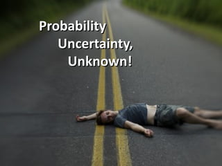 Probability
   Uncertainty,
    Unknown!
 