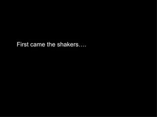 First came the shakers….
 
