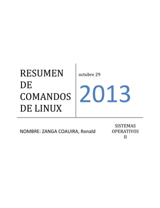 RESUMEN
DE
COMANDOS
DE LINUX

octubre 29

2013

NOMBRE: ZANGA COAUIRA, Ronald

SISTEMAS
OPERATIVOS
II

 