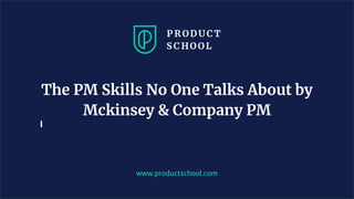 www.productschool.com
The PM Skills No One Talks About by
Mckinsey & Company PM
 