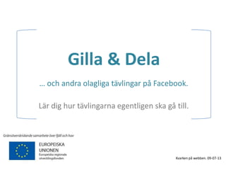 Gilla & Dela
… och andra olagliga tävlingar på Facebook.
Lär dig hur tävlingarna egentligen ska gå till.
Kvarken på webben. 09-07-13
 