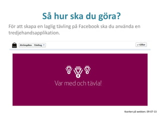 Så hur ska du göra?
För att skapa en laglig tävling på Facebook ska du använda en
tredjehandsapplikation.
Kvarken på webben. 09-07-13
 