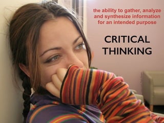 the ability to gather, analyze
and synthesize information
for an intended purpose
CRITICAL
THINKING
Imagecredit:PauloMargari
 
