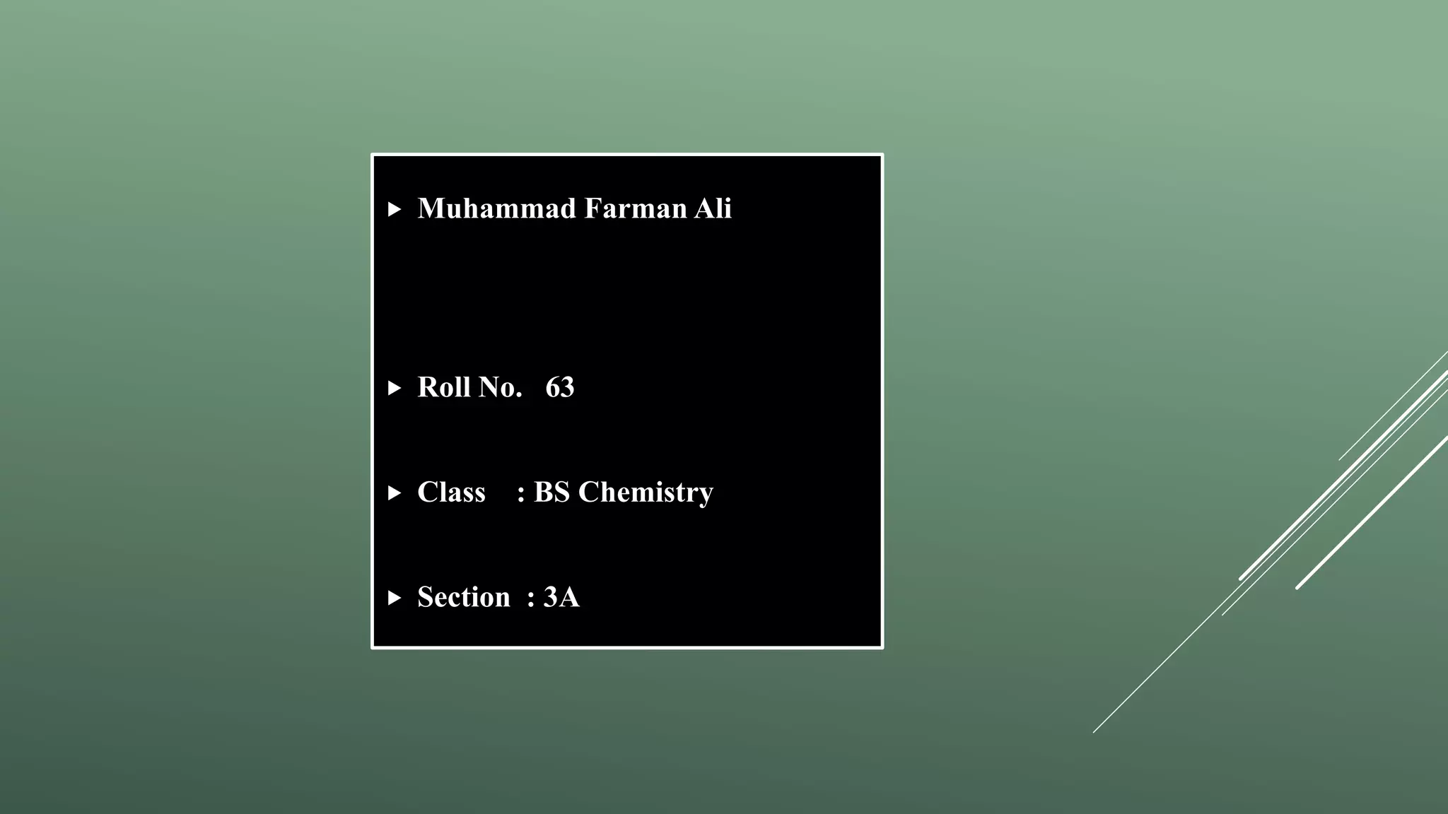  Muhammad Farman Ali
 Roll No. 63
 Class : BS Chemistry
 Section : 3A
 