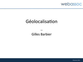 Géolocalisa4on	
  
	
  
-­‐-­‐	
  

Gilles	
  Barbier	
  

30	
  janvier	
  2014	
  

 