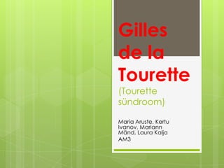 Gilles
de la
Tourette
(Tourette
sündroom)
Maria Aruste, Kertu
Ivanov, Mariann
Mänd, Laura Kalja
AM3
 