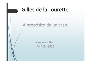 Gilles de la Tourette
A propósito de un caso.
Francesca Rado
MIR 3. HUSE
 