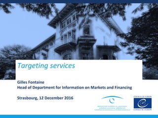 Targeting services
Gilles Fontaine
Head of Department for Information on Markets and Financing
Strasbourg, 12 December 2016
 
