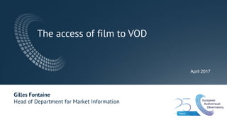 The access of film to VOD
April 2017
Gilles Fontaine
Head of Department for Market Information
 