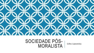 SOCIEDADE PÓS-
MORALISTA
Gilles Lipovetsky
 