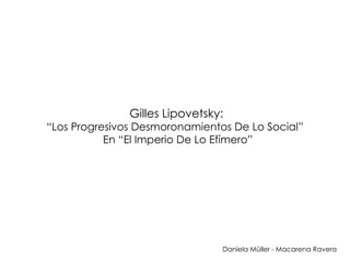 Gilles Lipovetsky: “Los Progresivos Desmoronamientos De Lo Social”   En “El Imperio De Lo Efímero” Daniela Müller - Macarena Ravera 