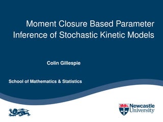 Moment Closure Based Parameter
 Inference of Stochastic Kinetic Models


                 Colin Gillespie


School of Mathematics & Statistics
 