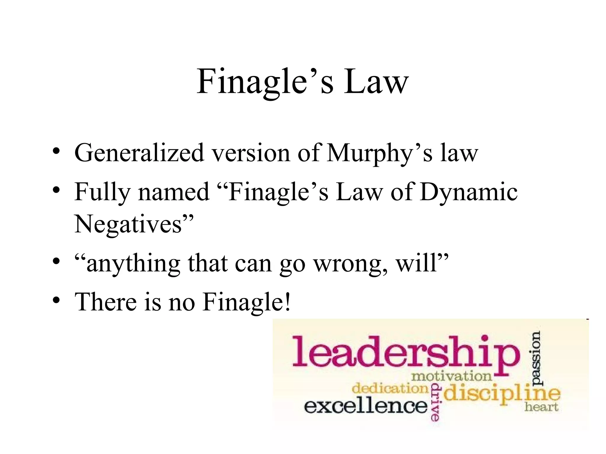 Finagle’s Law
• Generalized version of Murphy’s law
• Fully named “Finagle’s Law of Dynamic
  Negatives”
• “anything that can go wrong, will”
• There is no Finagle!
 