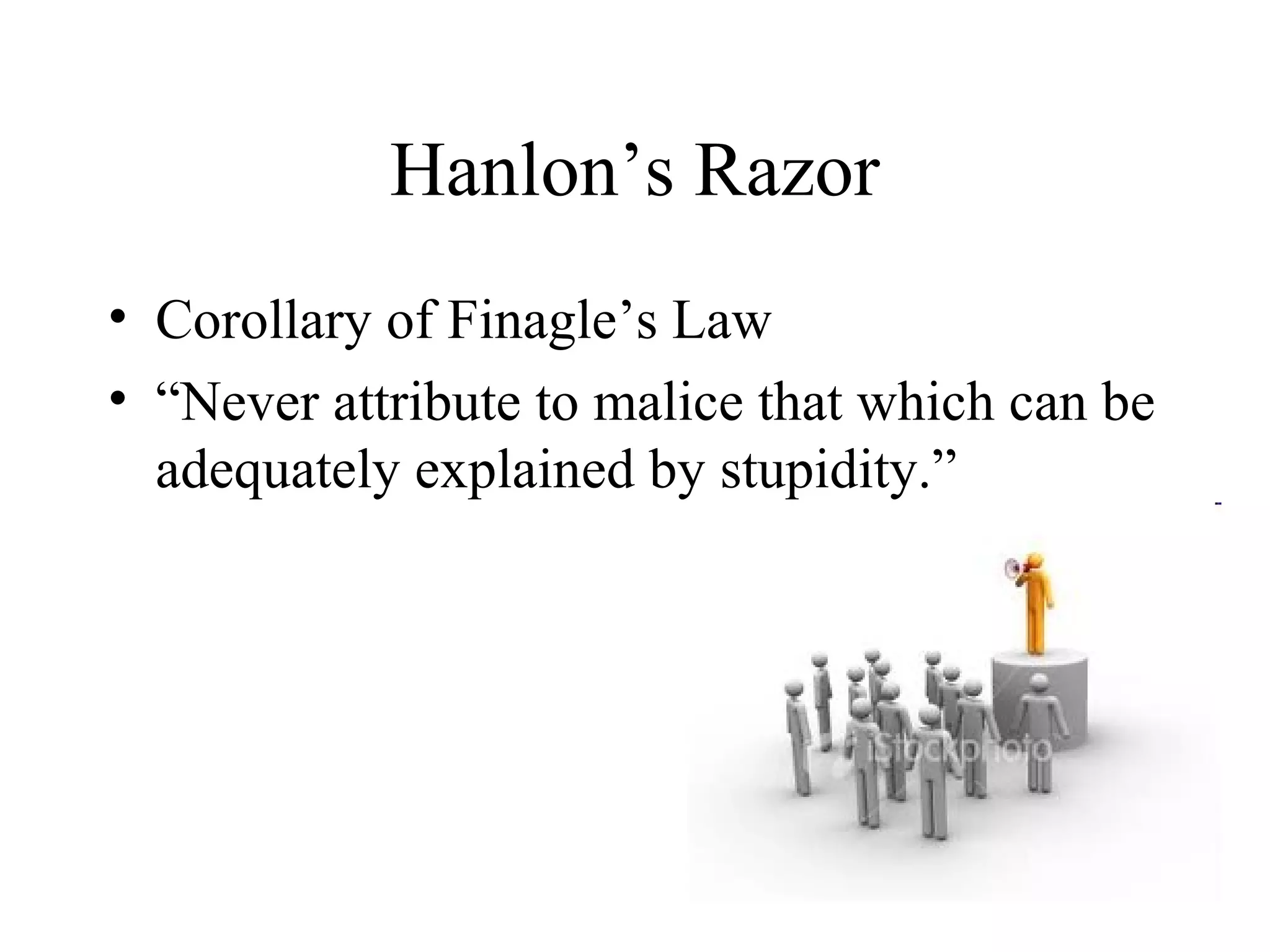Hanlon’s Razor
• Corollary of Finagle’s Law
• “Never attribute to malice that which can be
  adequately explained by stupidity.”
 