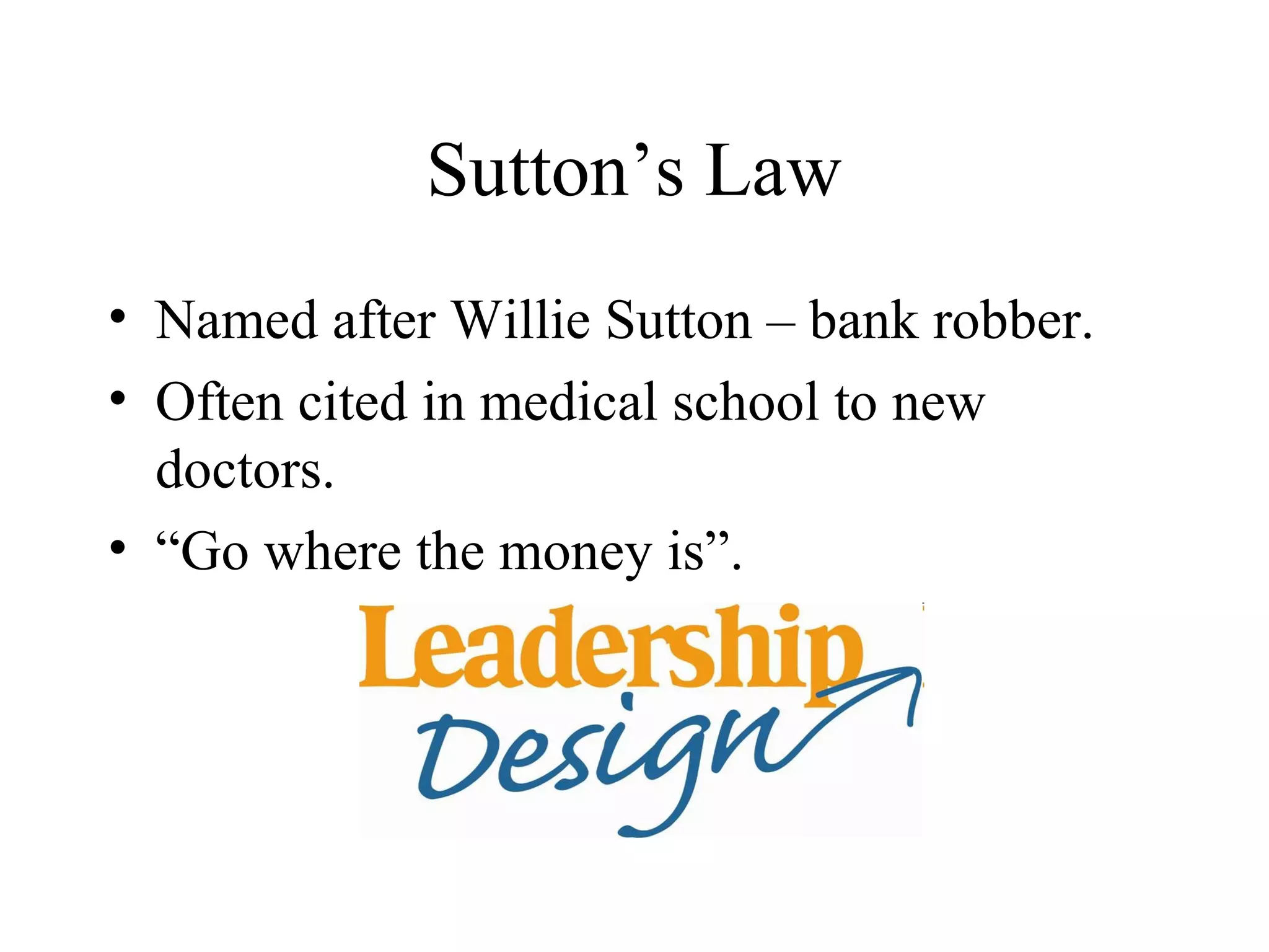 Sutton’s Law
• Named after Willie Sutton – bank robber.
• Often cited in medical school to new
  doctors.
• “Go where the money is”.
 