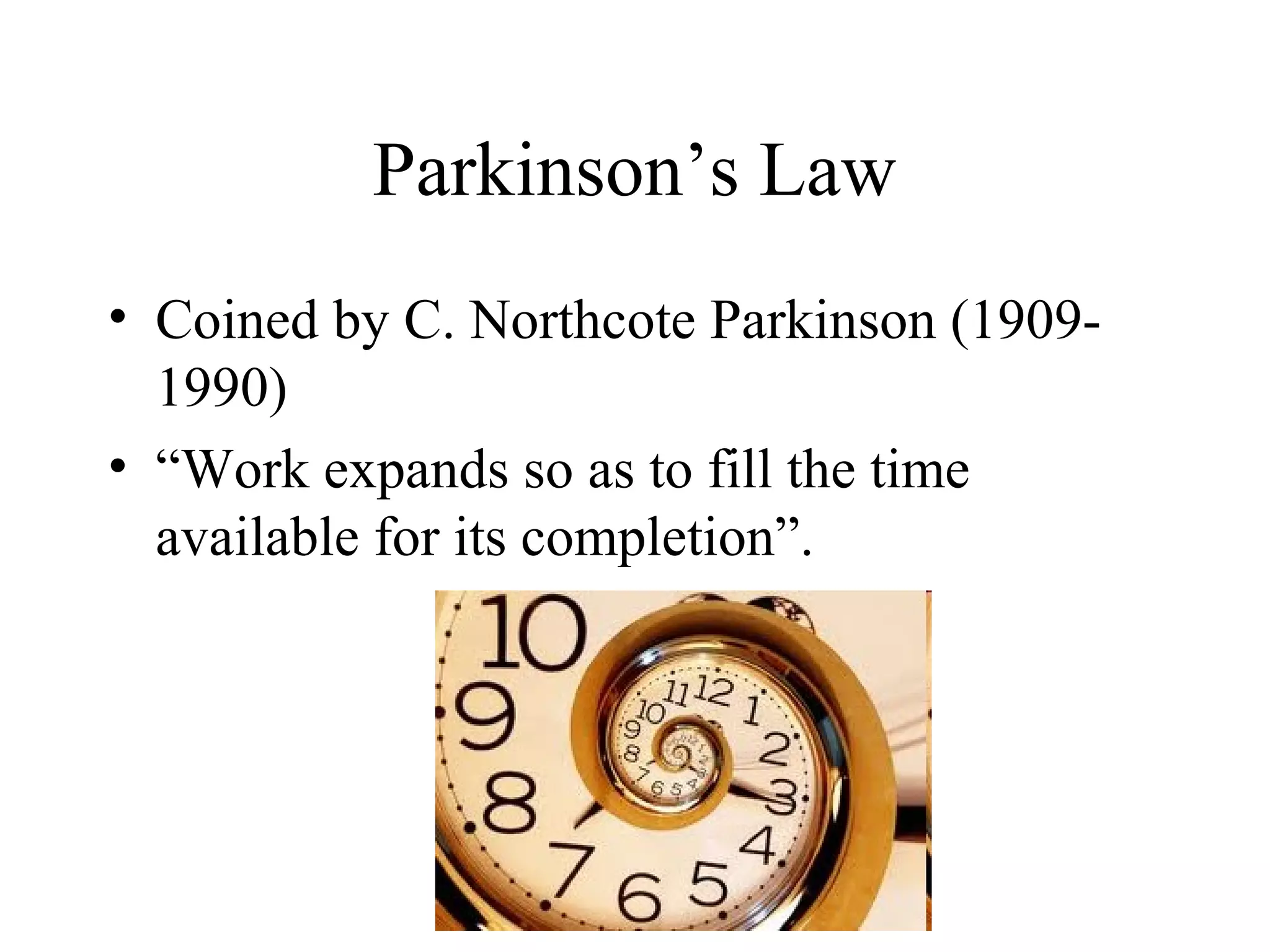 Parkinson’s Law
• Coined by C. Northcote Parkinson (1909-
  1990)
• “Work expands so as to fill the time
  available for its completion”.
 