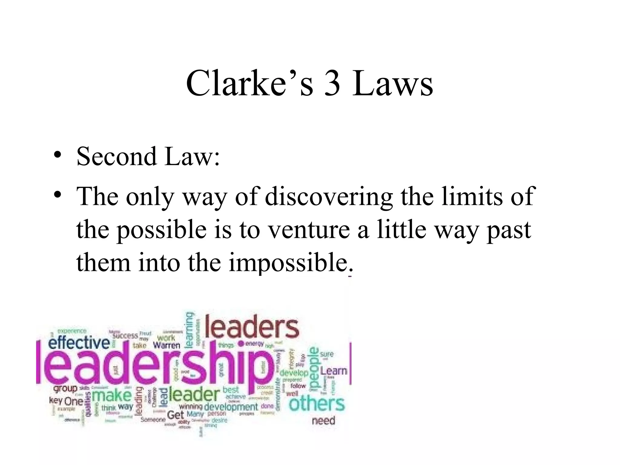 Clarke’s 3 Laws
• Second Law:
• The only way of discovering the limits of
  the possible is to venture a little way past
  them into the impossible.
 