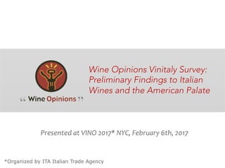 Presented	at	VINO	2017*	NYC,	February	6th,	2017	
Wine Opinions Vinitaly Survey:
Preliminary Findings to Italian
Wines and the American Palate
*Organized by ITA Italian Trade Agency
 