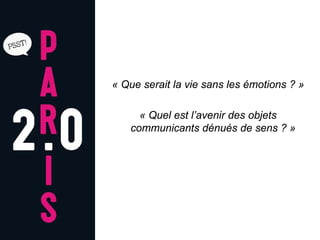 « Que serait la vie sans les émotions ? »

     « Quel est l’avenir des objets
   communicants dénués de sens ? »
 