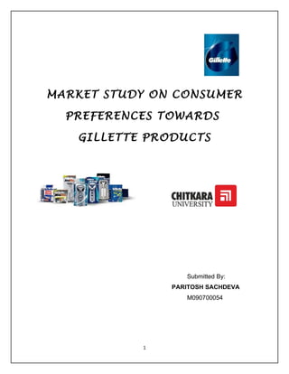 MARKET STUDY ON CONSUMER

  PREFERENCES TOWARDS

   GILLETTE PRODUCTS




                  Submitted By:
               PARITOSH SACHDEVA
                  M090700054




           1
 