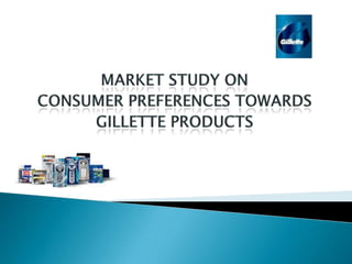   MARKET STUDY ON  CONSUMER PREFERENCES TOWARDS  GILLETTE PRODUCTS 