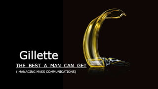 Gillette
THE BEST A MAN CAN GET
( MANAGING MASS COMMUNICATIONS)
 