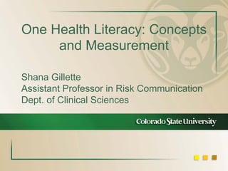 One Health Literacy: Concepts
and Measurement
Shana Gillette
Assistant Professor in Risk Communication
Dept. of Clinical Sciences

 