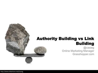 Authority Building vs Link
                                                     Building
                                                               @casieg
                                              Online Marketing Manager
                                                      Grasshopper.com




http://www.slideshare.net/Casieg
 