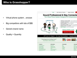 Who is Grasshopper?




•   Virtual phone system…snooze

•   Big competitors with lots of $$$

•   Generic brand name

•  ...