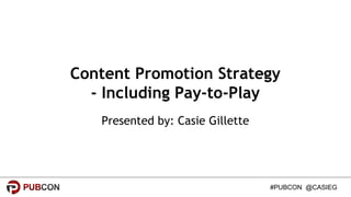 #PUBCON @CASIEG
Content Promotion Strategy
- Including Pay-to-Play
Presented by: Casie Gillette
 