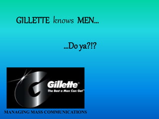 GILLETTE knows MEN…
…Do ya?!?
MANAGING MASS COMMUNICATIONS
 
