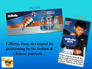 Gillette, thus, develepod its
positioning in the Indian &
Chinese markets…
 