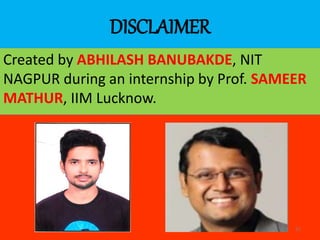 DISCLAIMER
Created by ABHILASH BANUBAKDE, NIT
NAGPUR during an internship by Prof. SAMEER
MATHUR, IIM Lucknow.
21
 