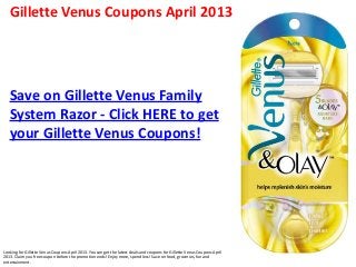 Gillette Venus Coupons April 2013




   Save on Gillette Venus Family
   System Razor - Click HERE to get
   your Gillette Venus Coupons!




Looking for Gillette Venus Coupons April 2013. You can get the latest deals and coupons for Gillette Venus Coupons April
2013. Claim you free coupon before the promotion ends! Enjoy more, spend less! Save on food, groceries, fun and
entertainment.
 