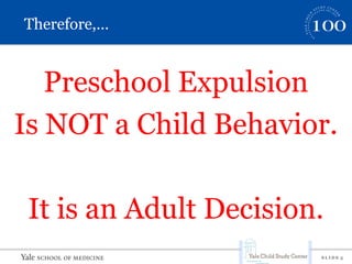 S L I D E 5
Therefore,…
Preschool Expulsion
Is NOT a Child Behavior.
It is an Adult Decision.
 
