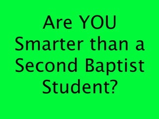 Are YOU
Smarter than a
Second Baptist
   Student?
 