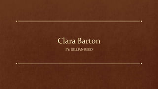 Clara Barton
BY: GILLIAN REED
 