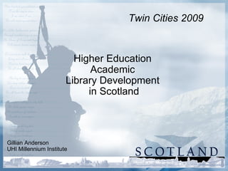 Higher Education  Academic  Library Development  in Scotland Gillian Anderson UHI Millennium Institute Twin Cities 2009 