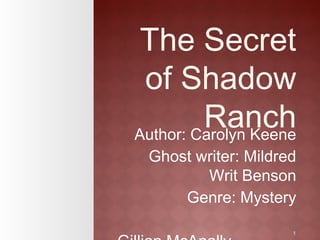 1
The Secret
of Shadow
RanchAuthor: Carolyn Keene
Ghost writer: Mildred
Writ Benson
Genre: Mystery
 