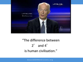 “The difference between
      2° and 4°
 is human civilisation.”

   beyondZEROemissions.org
 