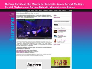 The Sage Gateshead plus Manchester Camerata, Aurora, Berwick Maltings,
Alnwick Playhouse and Durham Gala with Videojuicer and Aframe
 