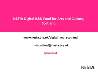 NESTA Digital R&D Fund for Arts and Culture,
                 Scotland


      www.nesta.org.uk/digital_rnd_scotland

            rndscotland@nesta.org.uk

                    @rndscot
 