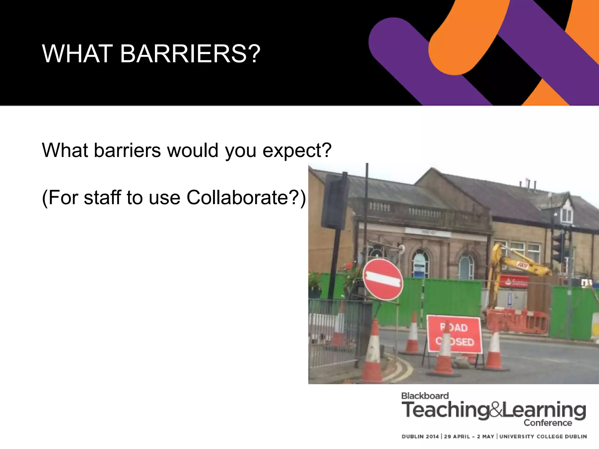 BARRIERS
1. Awareness
2. Skills
3. Equipment
i. Headsets and webcams
ii. Teaching room set-up
4. Technical support
5. Confidence
 