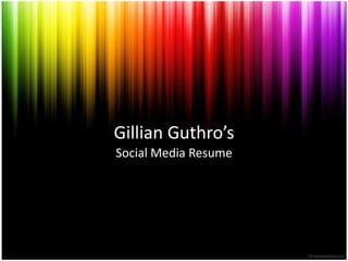 Gillian Guthro’s
Social Media Resume
 