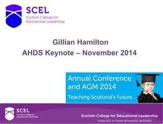 Gillian Hamilton 
AHDS Keynote – November 2014 
Follow SCEL on Twitter @TeamSCEL, @CEOSCEL 
 