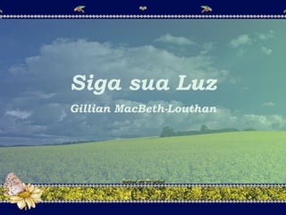 Siga sua Luz
Gillian MacBeth-Louthan
Siga sua Luz
Gillian MacBeth-Louthan
 