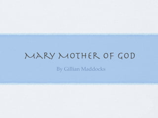 Mary Mother Of God
     By Gillian Maddocks
 